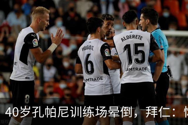 40岁孔帕尼训练场晕倒，拜仁：恢复要按周算