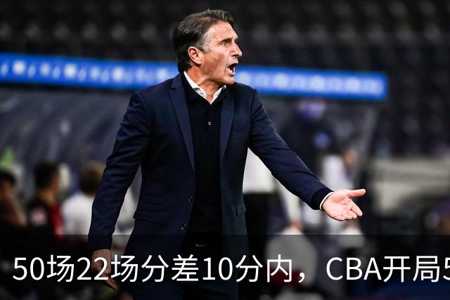 50场22场分差10分内，CBA开局5轮有多胶着