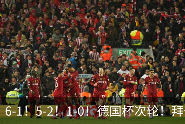 6-1！5-2！1-0！德国杯次轮！拜仁狂胜碾压，药厂斯图惊险过关