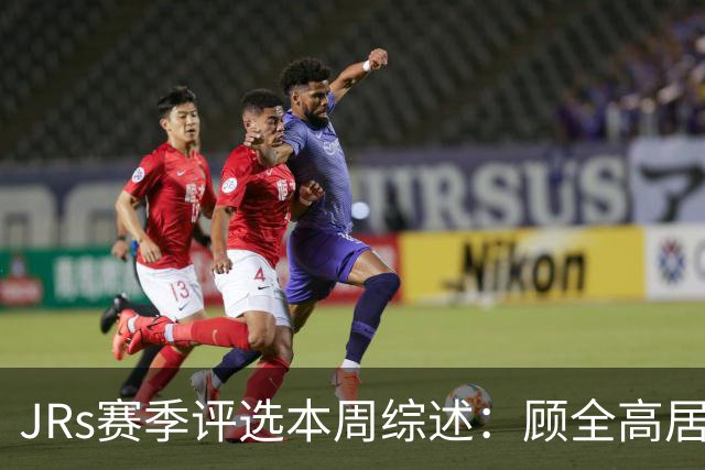JRs赛季评选本周综述：顾全高居下课榜&四川成最大黑马
