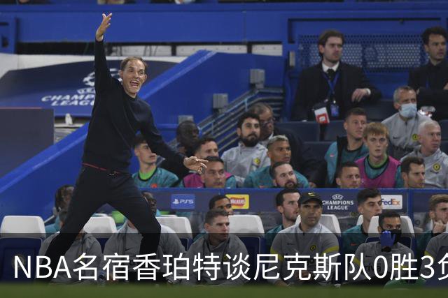 NBA名宿香珀特谈尼克斯队0胜3负开局：我看不出有什么糟糕的篮球
