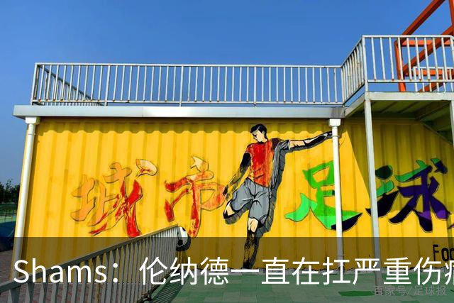 Shams：伦纳德一直在扛严重伤病，只要能打就会尽力出战