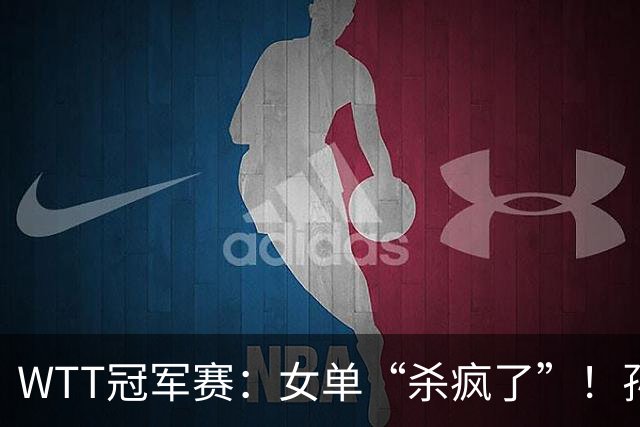 WTT冠军赛：女单“杀疯了”！孙颖莎上上签，蒯曼或“复仇”张本