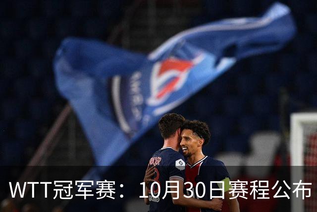 WTT冠军赛：10月30日赛程公布！国乒战小勒布伦，王曼昱对决陈熠
